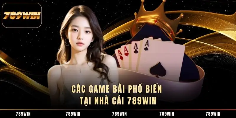 Các game bài phổ biến tại nhà cái 789WIN Các game bài phổ biến tại nhà cái 789WIN