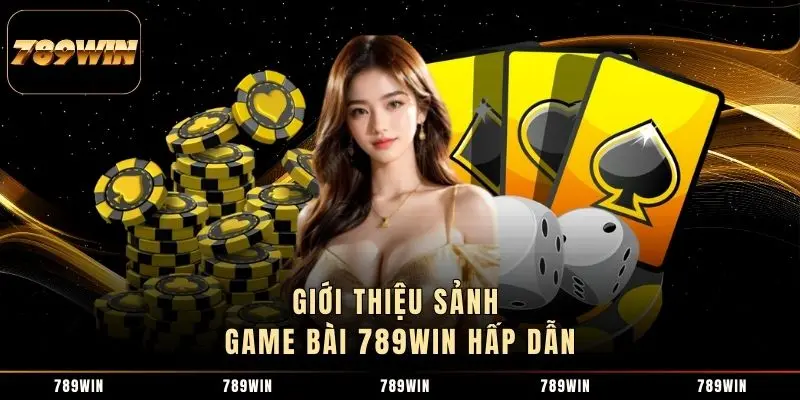 Giới thiệu sảnh game bài 789WIN hấp dẫn Giới thiệu sảnh game bài 789WIN hấp dẫn